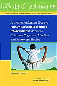 Strategies for Scaling Effective Family-Focused Preventive Interventions to Promote Childrens Cognitive, Affective, and Behavioral Health: Workshop S (Paperback)