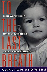 To The Last Breath: Three Women Fight For The Truth Behind A Childs Tragic Murder (Paperback, 1st)