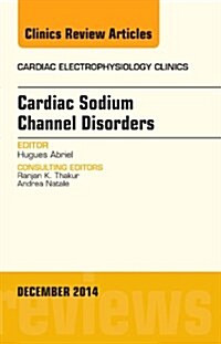 Cardiac Sodium Channel Disorders, an Issue of Cardiac Electrophysiology Clinics: Volume 6-4 (Hardcover)