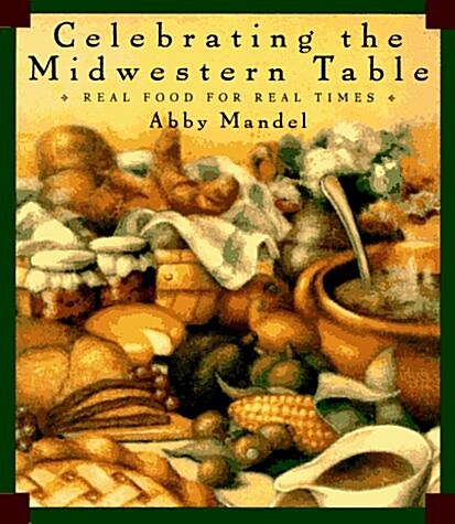 Celebrating the Midwestern Table: Real Food For Real Times (Hardcover, 1st)