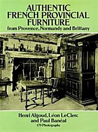 Authentic French Provincial Furniture from Provence, Normandy and Brittany: 124 Photographic Plates (Hardcover)