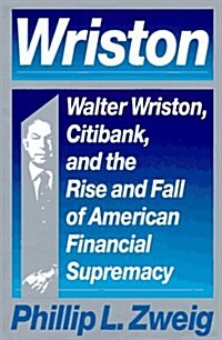 Wriston: Walter Wriston, Citibank, and the Rise and Fall of American Financial Supremacy (Hardcover, 1st. ed)