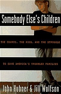 Somebody Elses Children: The Courts, the Kids, and the Struggle to Save Americas Troubled Families (Hardcover, 1st)