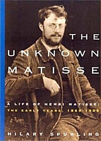 The Unknown Matisse: A Life of Henri Matisse, Volume 1: The Early Years, 1869-1908 (Paperback, First Edition)