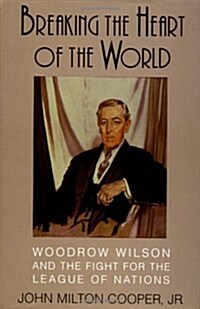 Breaking the Heart of the World : Woodrow Wilson and the Fight for the League of Nations (Hardcover)