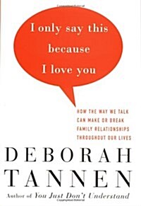 I Only Say This Because I Love You: How the Way We Talk Can Make or Break Family Relationships Throughout Our Lives (Paperback, 1st)