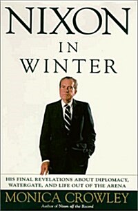 Nixon in Winter : His Final Revelations about Diplomacy, Watergate, and Life out of the Arena (Paperback, 1st)