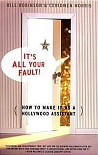 Its All Your Fault: How to Make It as a Hollywood Assistant (Paperback, Original)