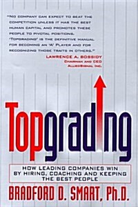 Topgrading: How Leading Companies Win by Hiring, Coaching and Keeping the Best People (Hardcover, 1st)