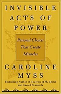 Invisible Acts of Power: Personal Choices That Create Miracles (Paperback, 1ST)