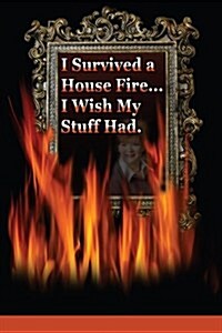 I Survived a House Fire... I Wish My Stuff Had: How to Prepare for and Survive a Devastating Event with More Than Memories (Paperback)