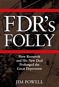 FDRs Folly: How Roosevelt and His New Deal Prolonged the Great Depression (Hardcover, 1st)