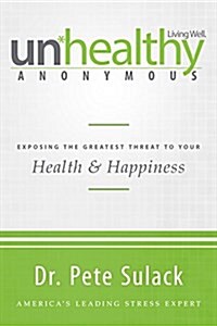 Unhealthy Anonymous: Exposing the Greatest Threat to Your Health and Happiness (Paperback)