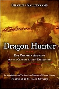 Dragon Hunter: Roy Chapman Andrews and the Central Asiatic Expeditions (Hardcover, First Edition)
