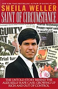 Saint of Circumstance: The Untold Story Behind the Alex Kelly Rape Case, Growing up Rich and Out of Control (Hardcover, 1st)