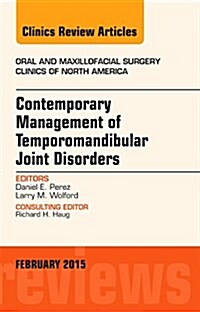 Contemporary Management of Temporomandibular Joint Disorders, an Issue of Oral and Maxillofacial Surgery Clinics of North America: Volume 27-1 (Hardcover)