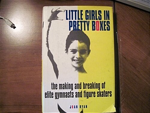 Little Girls in Pretty Boxes: The Making and Breaking of Elite Gymnasts and Figure Skaters (Hardcover, 1st)