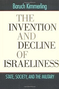 The Invention and Decline of Israeliness: State, Society, and the Military (Hardcover, 0)
