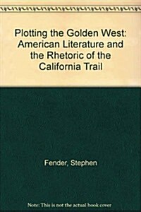 Plotting the Golden West: American Literature and the Rhetoric of the California Trail (Paperback)