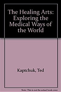 The Healing Arts: Exploring the Medical Ways of the World (Paperback, 1ST)