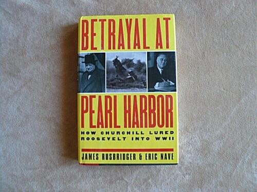 BETRAYAL AT PEARL HARBOR: How Churchill Lured Roosevelt into World War II (Hardcover)