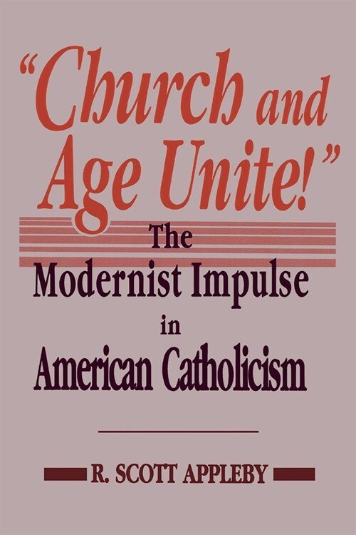 Church and Age Unite!: The Modernist Impulse in American Catholicism (Hardcover)