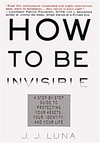 How to Be Invisible: A Step-By-Step Guide To Protecting Your Assets, Your Identity, And Your Life (Hardcover, First Edition)