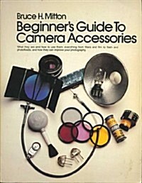 Beginners Guide to Camera Accessories: What They Are and How to Use Them--Everything from Filters and Film to Flash and Photofloods, and How They Can (Paperback, 1st)