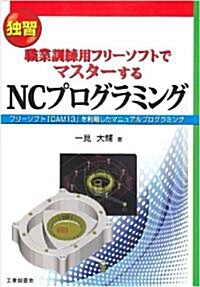 獨習 職業訓練用フリ-ソフトでマスタ-するNCプログラミング―フリ-ソフト「CAM13」を利用したマニュアルプログラミング (單行本)