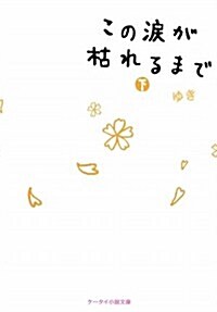 この淚が枯れるまで 下 (ケ-タイ小說文庫 ゆ 1-2) (文庫)