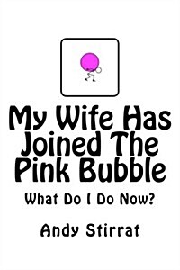 My Wife Has Joined the Pink Bubble: What Do I Do Now? (Paperback)