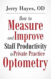 How to Measure and Improve Staff Productivity in Private Practice Optometry (Paperback)