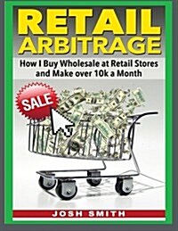 Retail Arbitrage: How I Buy Wholesale at Retail Store and Make Over 10k a Month (Paperback)