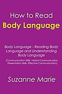 How to Read Body Language: Body Language - Reading Body Language and Understanding Body Language (Communication Skills, Verbal Communication, Pre (Paperback)
