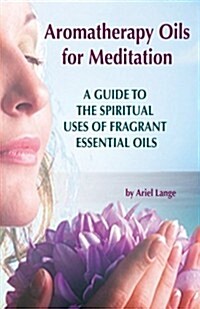 Aromatherapy Oils for Meditation: A Guide to the Spiritual Uses of Fragrant Essential Oils (Paperback)