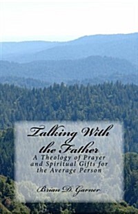 Talking with the Father: A Theology of Prayer and Spiritual Gifts for the Average Person (Paperback)