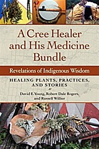 A Cree Healer and His Medicine Bundle: Revelations of Indigenous Wisdom--Healing Plants, Practices, and Stories (Paperback)