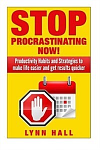 Stop Procrastinating Now!: Productivity Habits and Strategies to Make Life Easier and Get Results Quicker (Paperback)