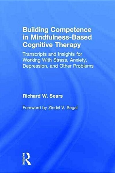Building Competence in Mindfulness-Based Cognitive Therapy : Transcripts and Insights for Working with Stress, Anxiety, Depression, and Other Problems (Hardcover)