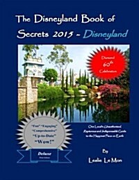 The Disneyland Book of Secrets 2015 - Disneyland: One Locals Unauthorized, Rapturous and Indispensable Guide to the Happiest Place on Earth (Paperback)