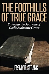 The Foothills of True Grace: Entering the Journey of Gods Authentic Grace (Paperback)