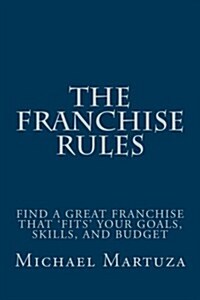 The Franchise Rules: How to Find a Great Franchise That Fits Your Goals, Skills and Budget (Paperback)