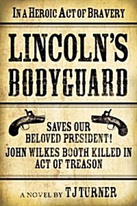 Lincolns Bodyguard: In a Heroic Act of Bravery Saves Our Beloved President! John Wilkes Booth Killed in Act of Treason (Hardcover)