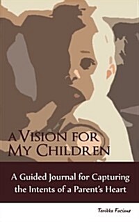 A Vision for My Children: A Guided Journal for Capturing the Intents of a Parents Heart (Paperback)