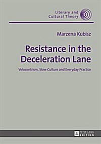 Resistance in the Deceleration Lane: Velocentrism, Slow Culture and Everyday Practice (Hardcover)
