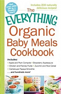 The Everything Organic Baby Meals Cookbook: Includes Apple and Plum Compote, Strawberry Applesauce, Chicken and Parsnip Puree, Zucchini and Rice Cerea (Paperback)
