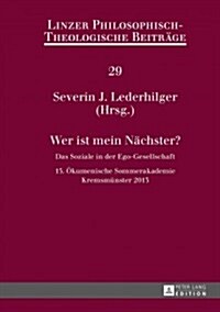 Wer Ist Mein Naechster?: Das Soziale in Der Ego-Gesellschaft- 15. Oekumenische Sommerakademie, Kremsmuenster 2013 (Hardcover)