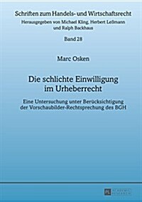 Die Schlichte Einwilligung Im Urheberrecht: Eine Untersuchung Unter Beruecksichtigung Der Vorschaubilder-Rechtsprechung Des Bgh (Hardcover)