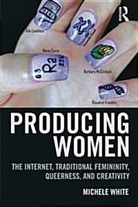 Producing Women : The Internet, Traditional Femininity, Queerness, and Creativity (Paperback)