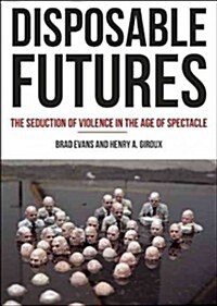 Disposable Futures: The Seduction of Violence in the Age of Spectacle (Paperback)
